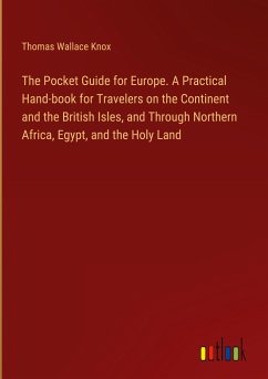 The Pocket Guide for Europe. A Practical Hand-book for Travelers on the Continent and the British Isles, and Through Northern Africa, Egypt, and the Holy Land