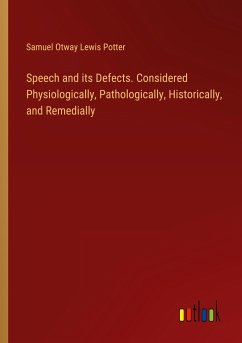 Speech and its Defects. Considered Physiologically, Pathologically, Historically, and Remedially - Potter, Samuel Otway Lewis