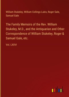 The Family Memoirs of the Rev. William Stukeley, M.D., and the Antiquarian and Other Correspondence of William Stukeley, Roger & Samuel Gale, etc.