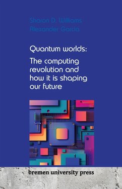 Quantum worlds: The computing revolution and how it is shaping our future - Williams, Sharon D.; Garcia, Alexander