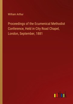 Proceedings of the Ecumenical Methodist Conference, Held in City Road Chapel, London, September, 1881
