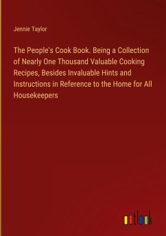 The People's Cook Book. Being a Collection of Nearly One Thousand Valuable Cooking Recipes, Besides Invaluable Hints and Instructions in Reference to the Home for All Housekeepers
