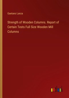 Strength of Wooden Columns. Report of Certain Tests Full Size Wooden Mill Columns - Lanza, Gaetano