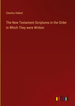 The New Testament Scriptures in the Order in Which They were Written - Hebert, Charles