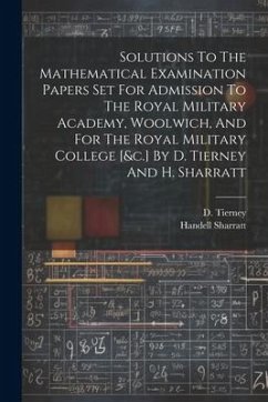 Solutions To The Mathematical Examination Papers Set For Admission To The Royal Military Academy, Woolwich, And For The Royal Military College [&c.] By D. Tierney And H. Sharratt - Tierney, D.; Sharratt, Handell