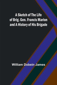 A Sketch of the Life of Brig. Gen. Francis Marion and a History of His Brigade - James, William Dobein