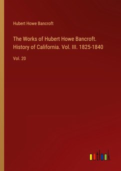 The Works of Hubert Howe Bancroft. History of California. Vol. III. 1825-1840 - Bancroft, Hubert Howe