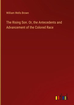 The Rising Son. Or, the Antecedents and Advancement of the Colored Race