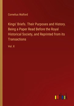 Kings' Briefs. Their Purposes and History. Being a Paper Read Before the Royal Historical Society, and Reprinted from its Transactions - Walford, Cornelius