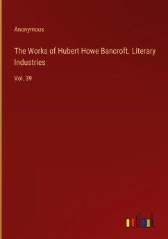The Works of Hubert Howe Bancroft. Literary Industries - Anonymous