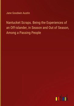 Nantucket Scraps. Being the Experiences of an Off-islander, in Season and Out of Season, Among a Passing People - Austin, Jane Goodwin