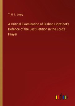 A Critical Examination of Bishop Lightfoot's Defence of the Last Petition in the Lord's Prayer - Leary, T. H. L.