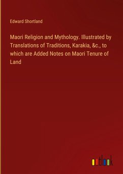 Maori Religion and Mythology. Illustrated by Translations of Traditions, Karakia, &c., to which are Added Notes on Maori Tenure of Land