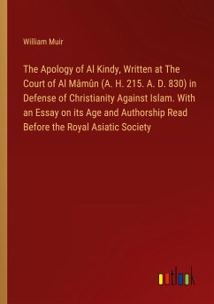 The Apology of Al Kindy, Written at The Court of Al Mâmûn (A. H. 215. A. D. 830) in Defense of Christianity Against Islam. With an Essay on its Age and Authorship Read Before the Royal Asiatic Society