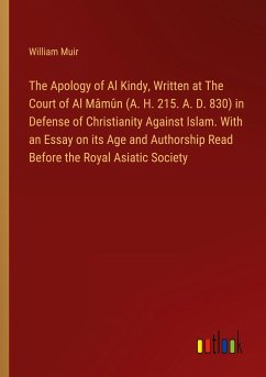 The Apology of Al Kindy, Written at The Court of Al Mâmûn (A. H. 215. A. D. 830) in Defense of Christianity Against Islam. With an Essay on its Age and Authorship Read Before the Royal Asiatic Society - Muir, William