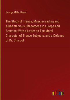 The Study of Trance, Muscle-reading and Allied Nervous Phenomena in Europe and America. With a Letter on The Moral Character of Trance Subjects, and a Defence of Dr. Charcot
