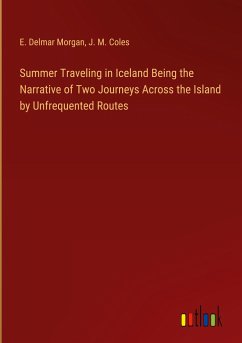 Summer Traveling in Iceland Being the Narrative of Two Journeys Across the Island by Unfrequented Routes - Morgan, E. Delmar; Coles, J. M.