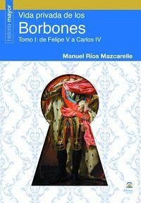 Vida Privada de los Borbones: Tomo I: de Felipe V a Carlos IV