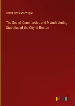 The Social, Commercial, and Manufacturing Statistics of the City of Boston - Wright, Carroll Davidson