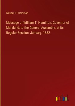 Message of William T. Hamilton, Governor of Maryland, to the General Assembly, at its Regular Session, January, 1882