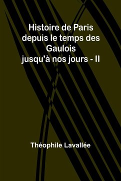 Histoire de Paris depuis le temps des Gaulois jusqu'à nos jours - II - Lavallée, Théophile