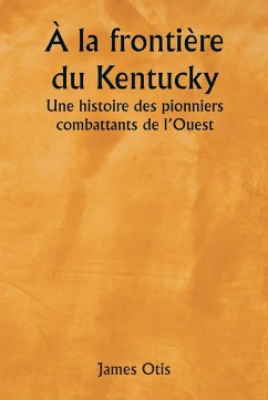 À la frontière du Kentucky Une histoire des pionniers combattants de l'Ouest - Otis, James