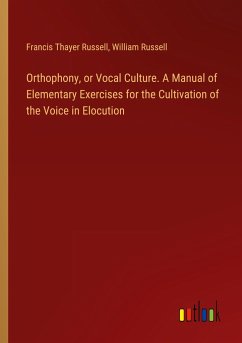 Orthophony, or Vocal Culture. A Manual of Elementary Exercises for the Cultivation of the Voice in Elocution