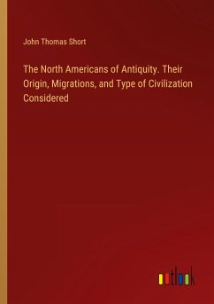 The North Americans of Antiquity. Their Origin, Migrations, and Type of Civilization Considered - Short, John Thomas