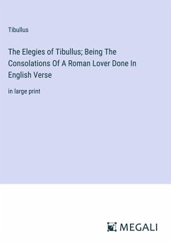 The Elegies of Tibullus; Being The Consolations Of A Roman Lover Done In English Verse - Tibullus