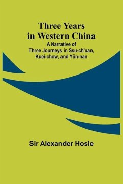 Three Years in Western China A Narrative of Three Journeys in Ssu-ch'uan, Kuei-chow, and Yün-nan - Hosie, Alexander