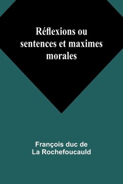 Réflexions ou sentences et maximes morales - Rochefoucauld, François Duc