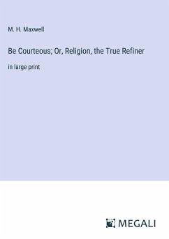 Be Courteous; Or, Religion, the True Refiner - Maxwell, M. H.