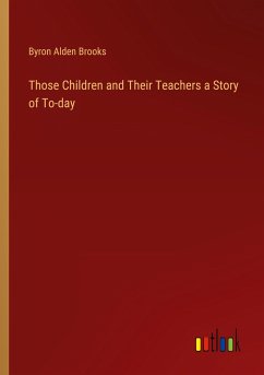 Those Children and Their Teachers a Story of To-day - Brooks, Byron Alden