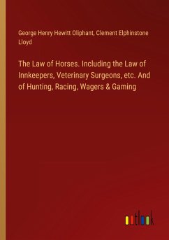 The Law of Horses. Including the Law of Innkeepers, Veterinary Surgeons, etc. And of Hunting, Racing, Wagers & Gaming - Oliphant, George Henry Hewitt; Lloyd, Clement Elphinstone