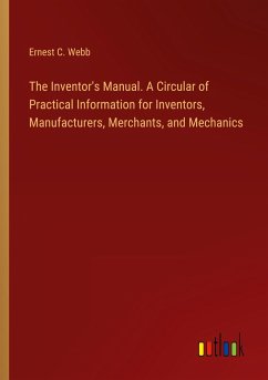 The Inventor's Manual. A Circular of Practical Information for Inventors, Manufacturers, Merchants, and Mechanics