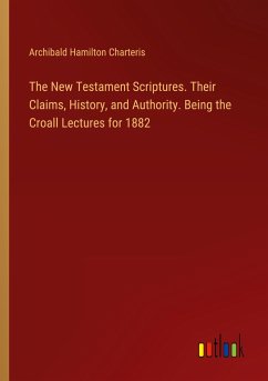 The New Testament Scriptures. Their Claims, History, and Authority. Being the Croall Lectures for 1882