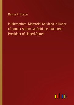 In Memoriam. Memorial Services in Honor of James Abram Garfield the Twentieth President of United States