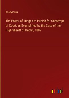 The Power of Judges to Punish for Contempt of Court, as Exemplified by the Case of the High Sheriff of Dublin, 1882