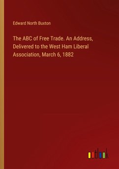 The ABC of Free Trade. An Address, Delivered to the West Ham Liberal Association, March 6, 1882