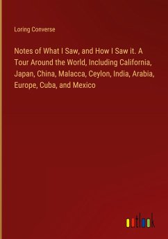 Notes of What I Saw, and How I Saw it. A Tour Around the World, Including California, Japan, China, Malacca, Ceylon, India, Arabia, Europe, Cuba, and Mexico