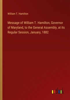 Message of William T. Hamilton, Governor of Maryland, to the General Assembly, at its Regular Session, January, 1882
