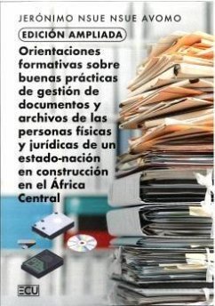 Edición ampliada. Orientaciones formativas sobre buenas prácticas de gestión de documentos y archivos de las personas físicas y jurídicas de un estado-nación en construcción en el África Central