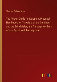 The Pocket Guide for Europe. A Practical Hand-book for Travelers on the Continent and the British Isles, and Through Northern Africa, Egypt, and the Holy Land
