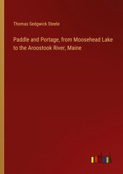 Paddle and Portage, from Moosehead Lake to the Aroostook River, Maine - Steele, Thomas Sedgwick