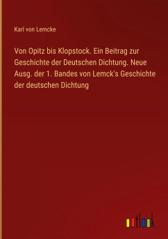Von Opitz bis Klopstock. Ein Beitrag zur Geschichte der Deutschen Dichtung. Neue Ausg. der 1. Bandes von Lemck's Geschichte der deutschen Dichtung
