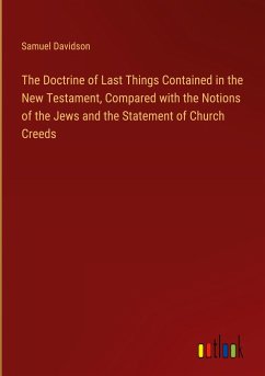 The Doctrine of Last Things Contained in the New Testament, Compared with the Notions of the Jews and the Statement of Church Creeds