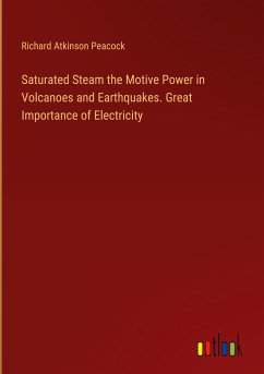 Saturated Steam the Motive Power in Volcanoes and Earthquakes. Great Importance of Electricity