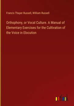 Orthophony, or Vocal Culture. A Manual of Elementary Exercises for the Cultivation of the Voice in Elocution