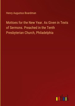Mottoes for the New Year. As Given in Texts of Sermons. Preached in the Tenth Presbyterian Church, Philadelphia