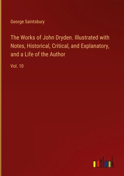 The Works of John Dryden. Illustrated with Notes, Historical, Critical, and Explanatory, and a Life of the Author